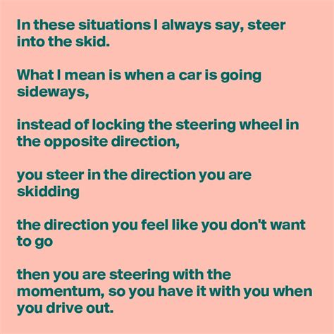 steer into the skid saying|steer the direction of skid.